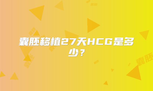 囊胚移植27天HCG是多少？