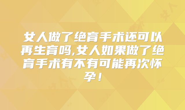 女人做了绝育手术还可以再生育吗,女人如果做了绝育手术有不有可能再次怀孕!