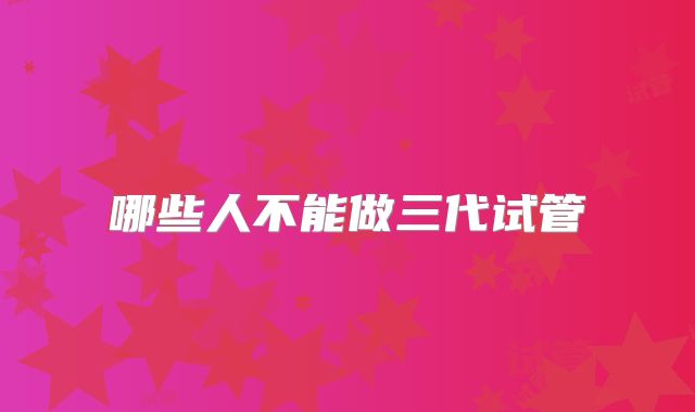 哪些人不能做三代试管