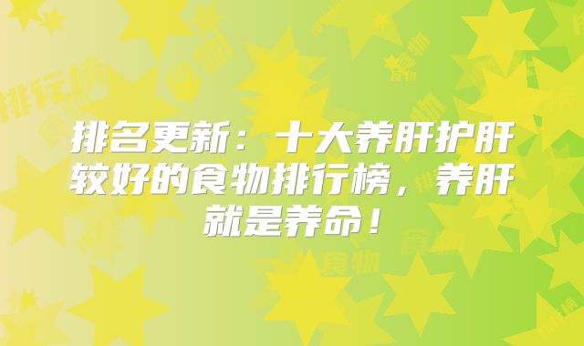 排名更新:十大养肝护肝较好的食物排行榜,养肝就是养命!