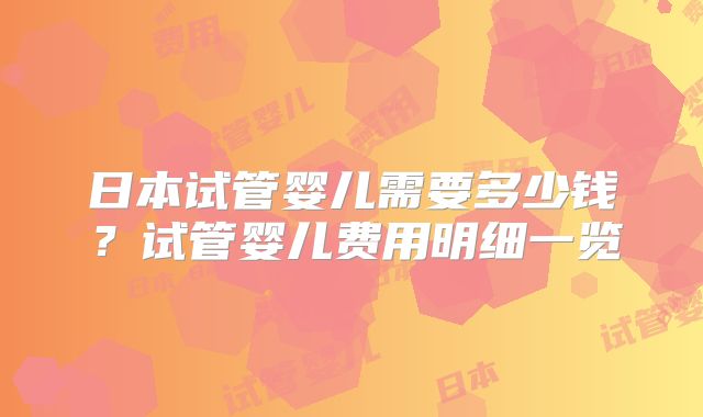 日本试管婴儿需要多少钱?试管婴儿费用明细一览
