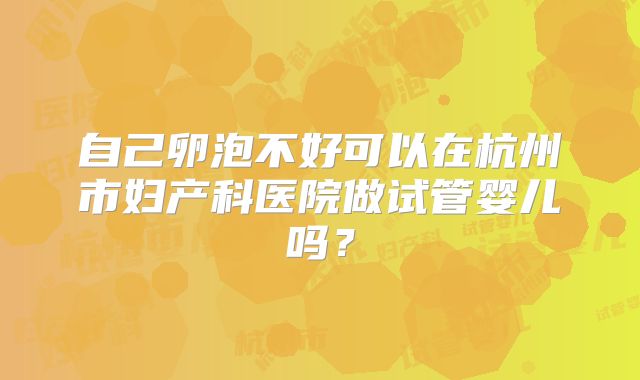 自己卵泡不好可以在杭州市妇产科医院做试管婴儿吗?