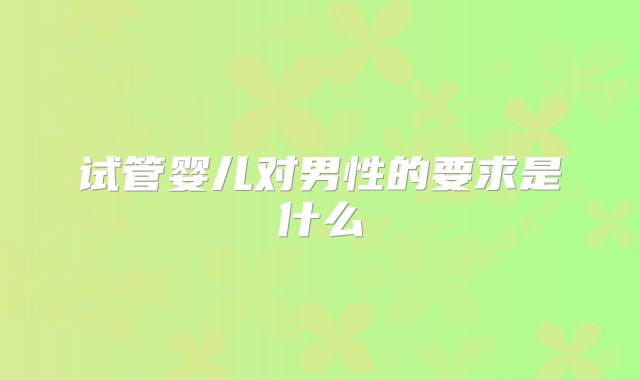 试管婴儿对男性的要求是什么
