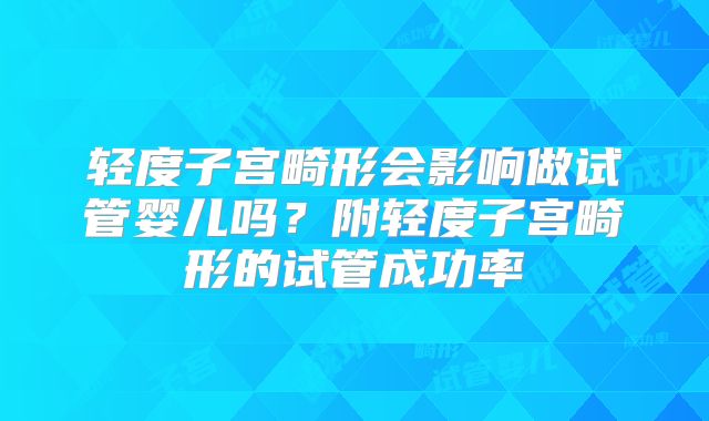轻度子宫畸形会影响做试管婴儿吗？附轻度子宫畸形的试管成功率