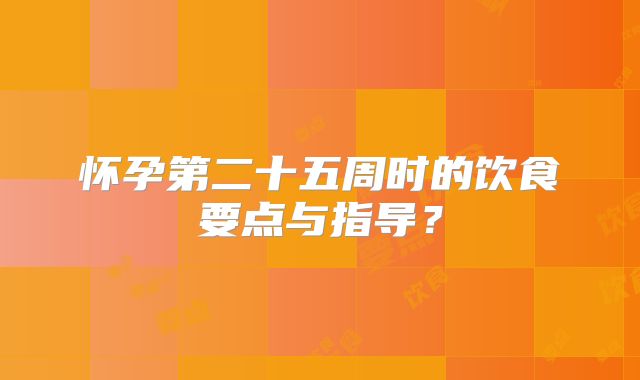 怀孕第二十五周时的饮食要点与指导?