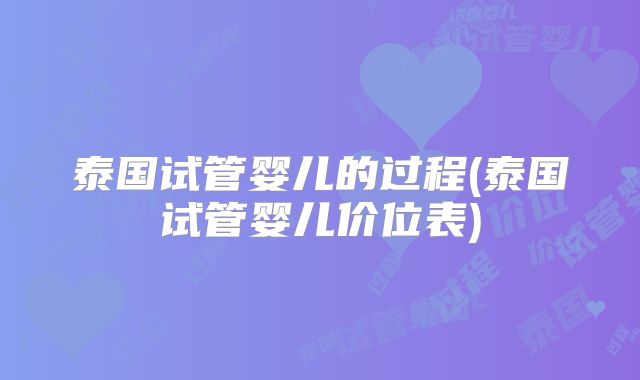 泰国试管婴儿的过程(泰国试管婴儿价位表)