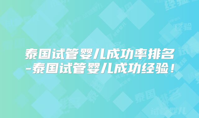 泰国试管婴儿成功率排名-泰国试管婴儿成功经验！