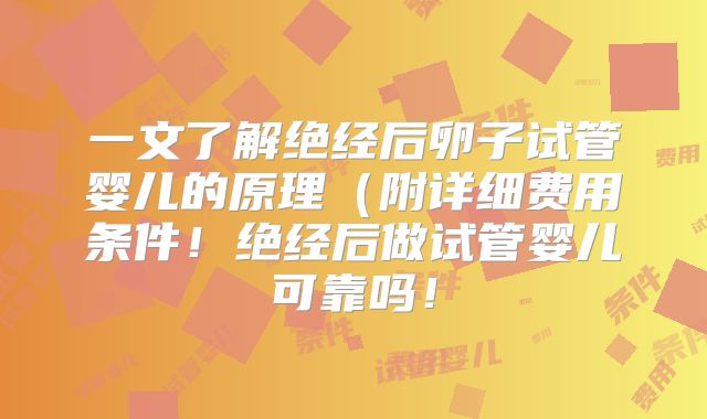 一文了解绝经后卵子试管婴儿的原理（附详细费用条件！绝经后做试管婴儿可靠吗！