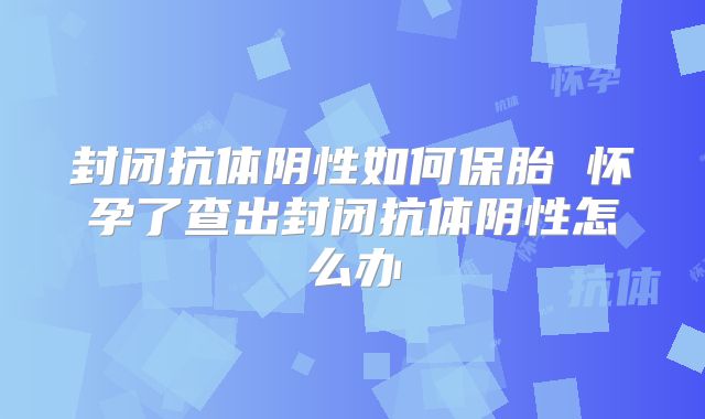 封闭抗体阴性如何保胎 怀孕了查出封闭抗体阴性怎么办