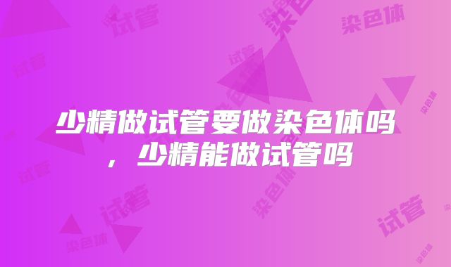 少精做试管要做染色体吗，少精能做试管吗