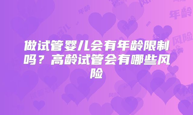 做试管婴儿会有年龄限制吗？高龄试管会有哪些风险