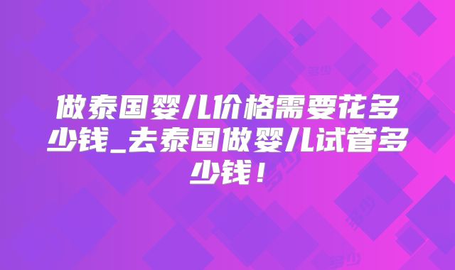 做泰国婴儿价格需要花多少钱_去泰国做婴儿试管多少钱！