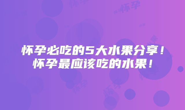 怀孕必吃的5大水果分享！怀孕最应该吃的水果！