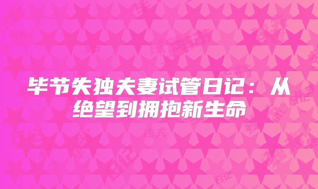 毕节失独夫妻试管日记：从绝望到拥抱新生命