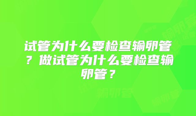 试管为什么要检查输卵管？做试管为什么要检查输卵管？