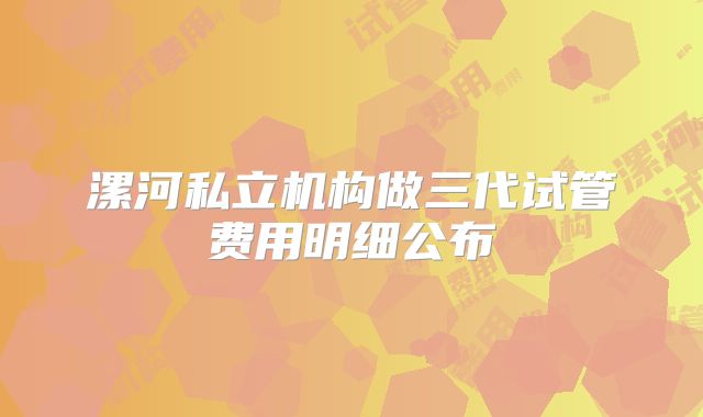 漯河私立机构做三代试管费用明细公布
