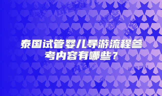 泰国试管婴儿导游流程参考内容有哪些？