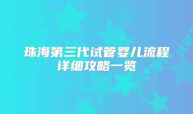 珠海第三代试管婴儿流程详细攻略一览
