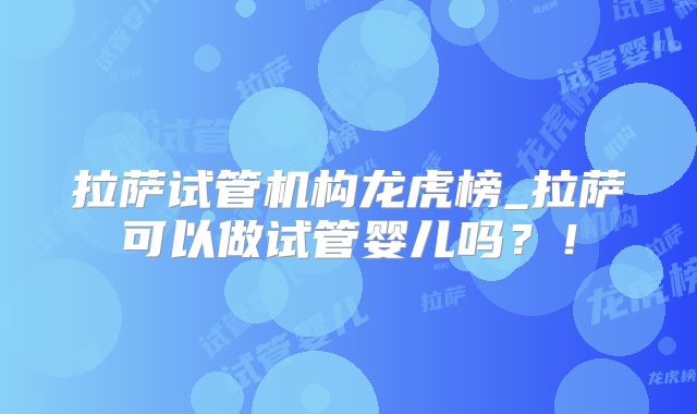 拉萨试管机构龙虎榜_拉萨可以做试管婴儿吗？！