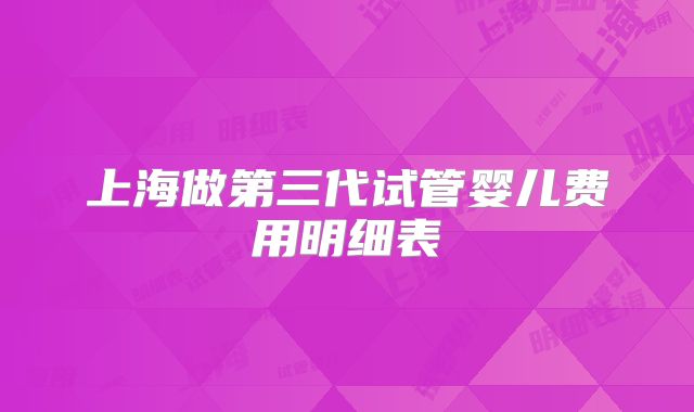 上海做第三代试管婴儿费用明细表