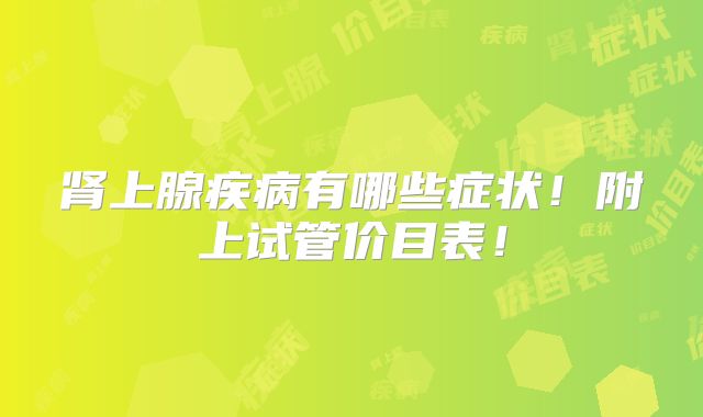 肾上腺疾病有哪些症状!附上试管价目表!