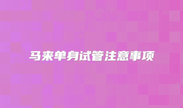 马来单身试管注意事项