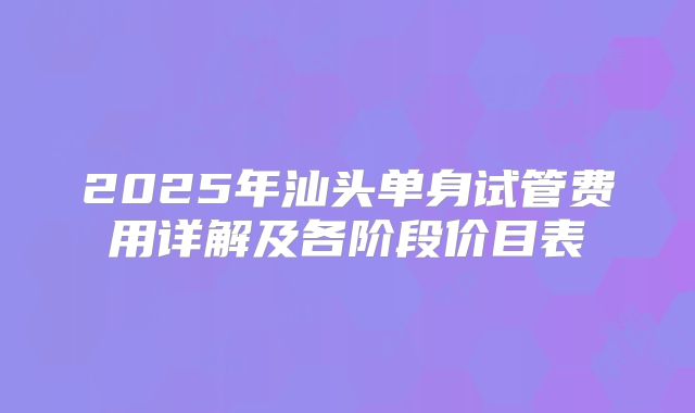 2025年汕头单身试管费用详解及各阶段价目表
