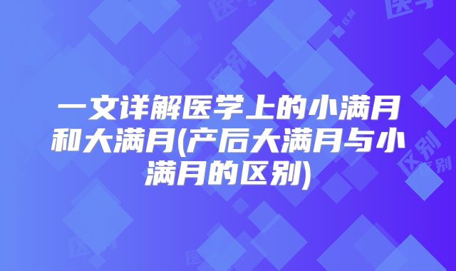 一文详解医学上的小满月和大满月(产后大满月与小满月的区别)