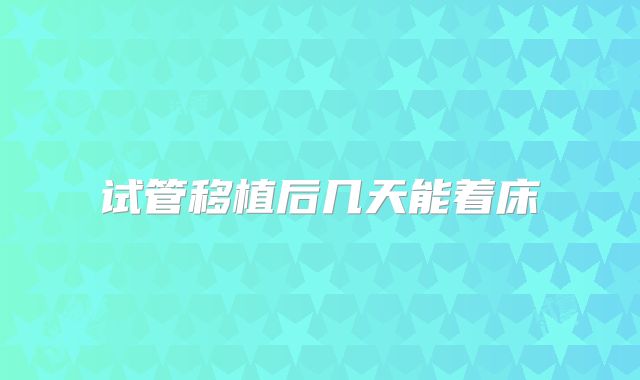 试管移植后几天能着床