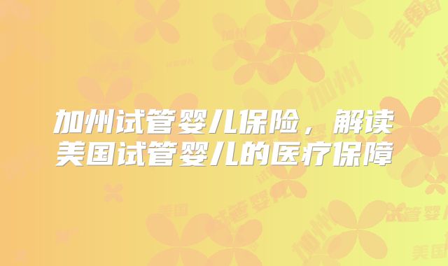加州试管婴儿保险，解读美国试管婴儿的医疗保障