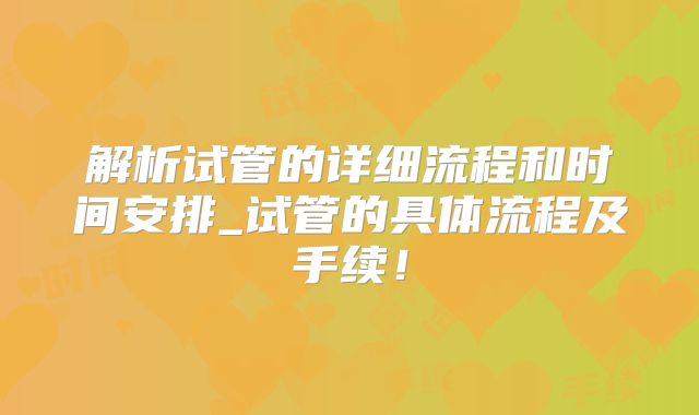 解析试管的详细流程和时间安排_试管的具体流程及手续!