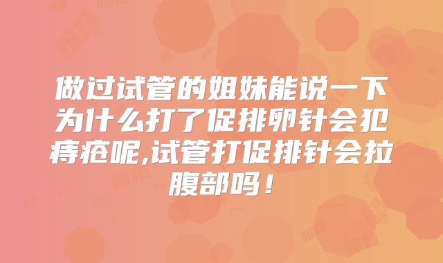 做过试管的姐妹能说一下为什么打了促排卵针会犯痔疮呢,试管打促排针会拉腹部吗！