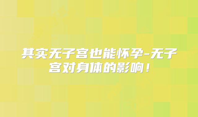 其实无子宫也能怀孕-无子宫对身体的影响！