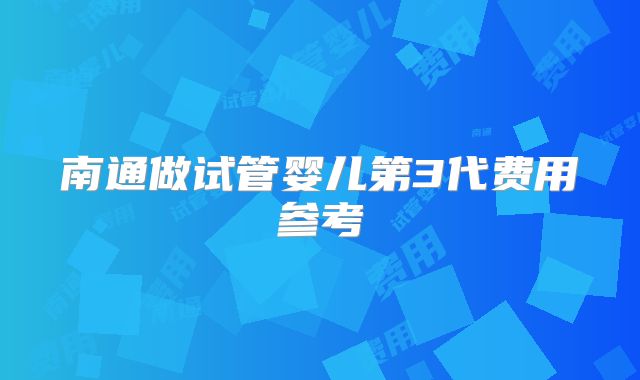 南通做试管婴儿第3代费用参考