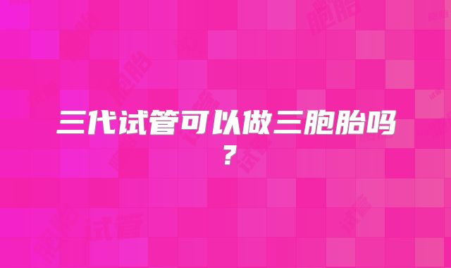 三代试管可以做三胞胎吗？
