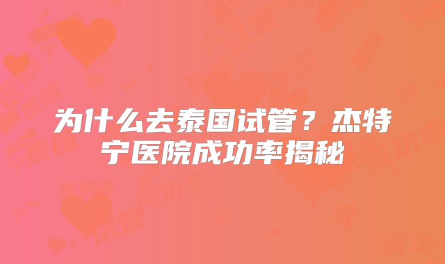 为什么去泰国试管？杰特宁医院成功率揭秘