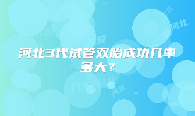 河北3代试管双胎成功几率多大?