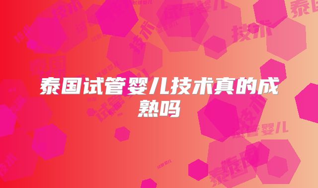 泰国试管婴儿技术真的成熟吗