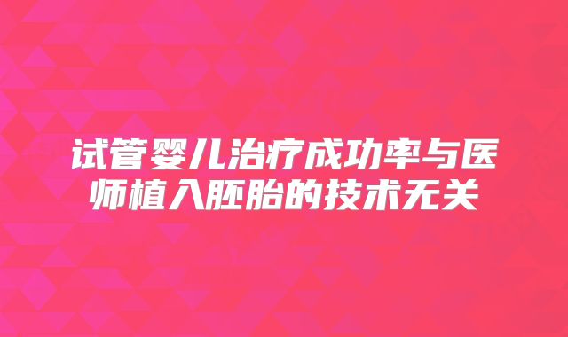 试管婴儿治疗成功率与医师植入胚胎的技术无关