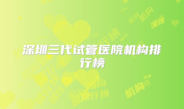 深圳三代试管医院机构排行榜