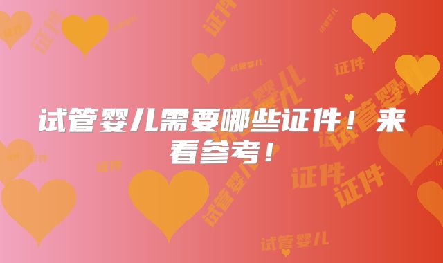 试管婴儿需要哪些证件！来看参考！