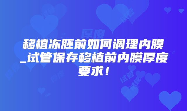 移植冻胚前如何调理内膜_试管保存移植前内膜厚度要求！