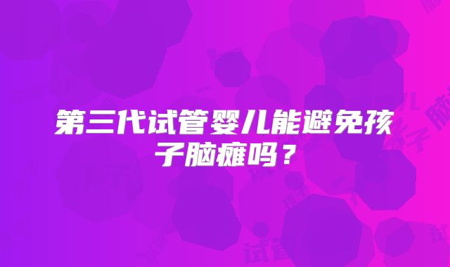 第三代试管婴儿能避免孩子脑瘫吗？