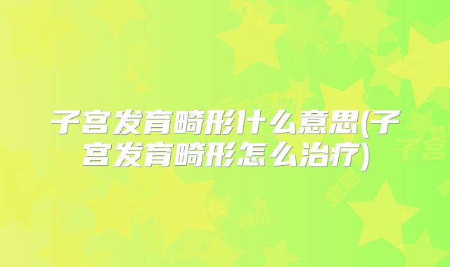 子宫发育畸形什么意思(子宫发育畸形怎么治疗)