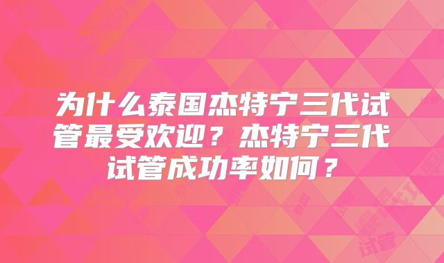 为什么泰国杰特宁三代试管最受欢迎？杰特宁三代试管成功率如何？