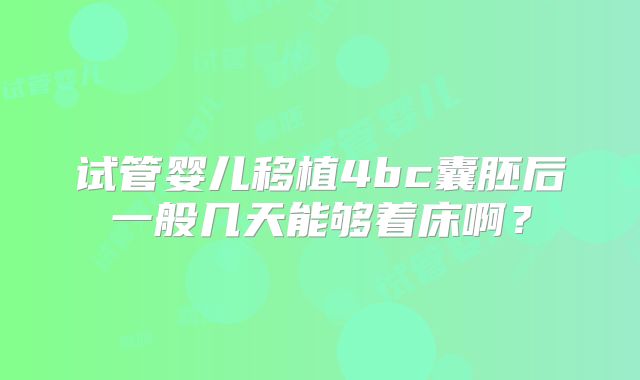 试管婴儿移植4bc囊胚后一般几天能够着床啊？