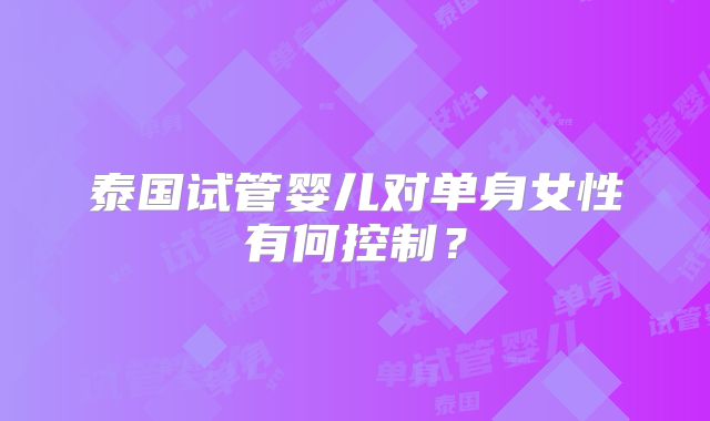 泰国试管婴儿对单身女性有何控制？