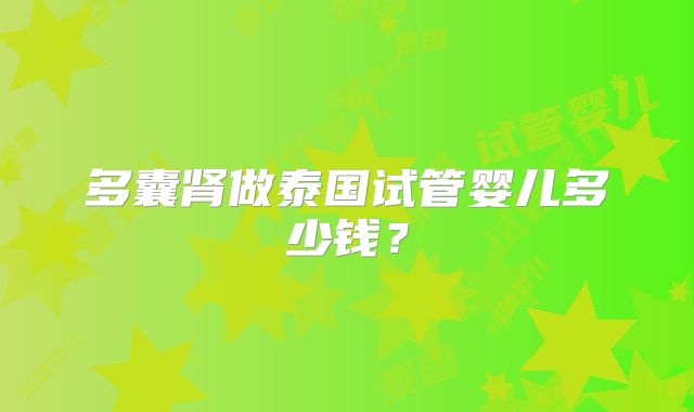 多囊肾做泰国试管婴儿多少钱？