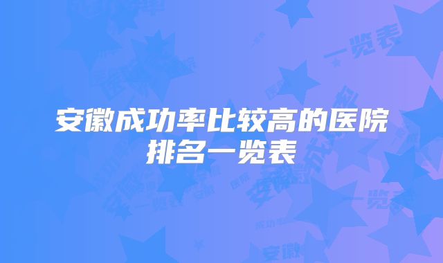 安徽成功率比较高的医院排名一览表