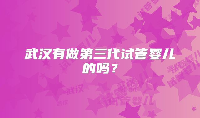 武汉有做第三代试管婴儿的吗?